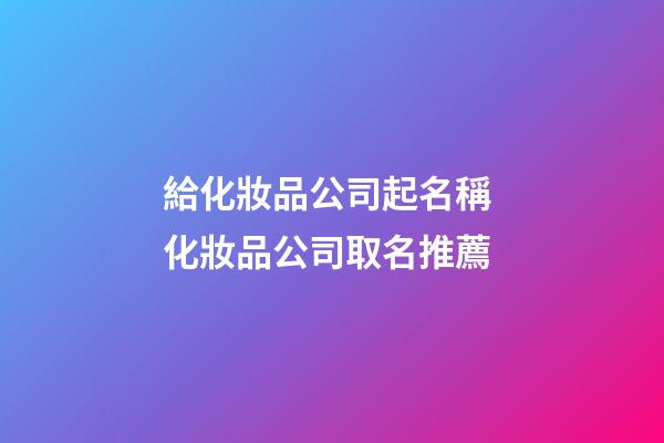 給化妝品公司起名稱 化妝品公司取名推薦-第1張-公司起名-玄機派